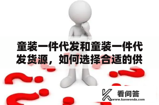 童装一件代发和童装一件代发货源，如何选择合适的供应商？