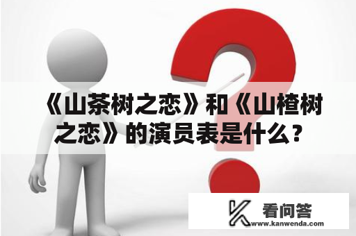 《山茶树之恋》和《山楂树之恋》的演员表是什么？