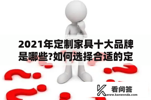 2021年定制家具十大品牌是哪些?如何选择合适的定制家具品牌?2021定制家具十大品牌排行榜是什么?