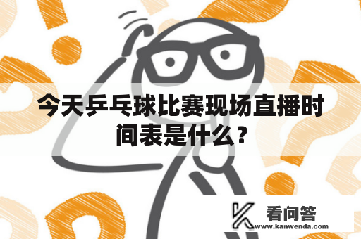 今天乒乓球比赛现场直播时间表是什么？