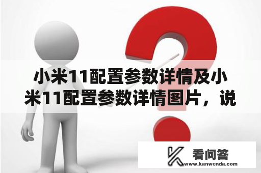 小米11配置参数详情及小米11配置参数详情图片，说的是小米11手机的各项详细配置参数和相关图片细节。小米11是2020年末小米旗下的一款旗舰手机，它的配置参数更加精良，可以满足消费者对高性能手机的需求。下面，我们详细介绍小米11的各项配置参数和图片。