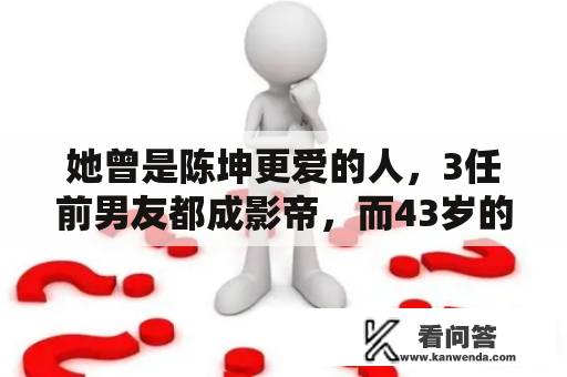 她曾是陈坤更爱的人，3任前男友都成影帝，而43岁的她仍独身未婚