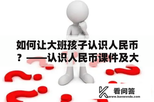 如何让大班孩子认识人民币？——认识人民币课件及大班认识人民币课件介绍