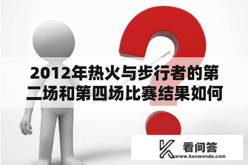 2012年热火与步行者的第二场和第四场比赛结果如何？比赛过程如何？