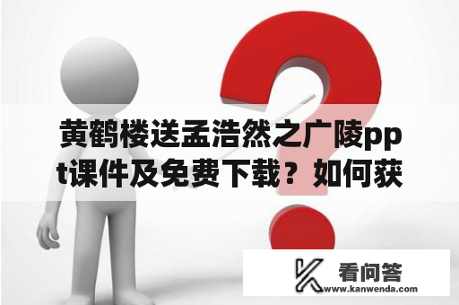 黄鹤楼送孟浩然之广陵ppt课件及免费下载？如何获取？