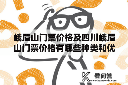 峨眉山门票价格及四川峨眉山门票价格有哪些种类和优惠政策？