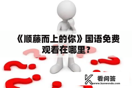 《顺藤而上的你》国语免费观看在哪里？