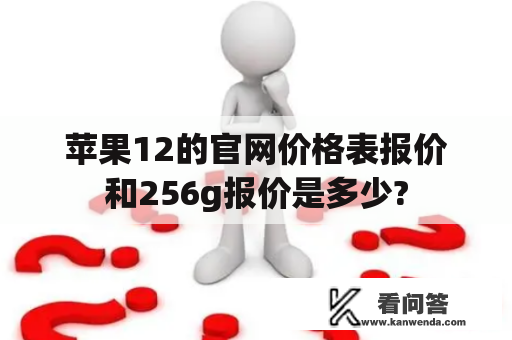 苹果12的官网价格表报价和256g报价是多少?