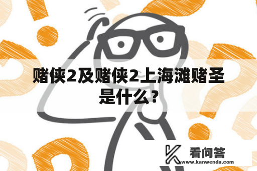 赌侠2及赌侠2上海滩赌圣是什么？