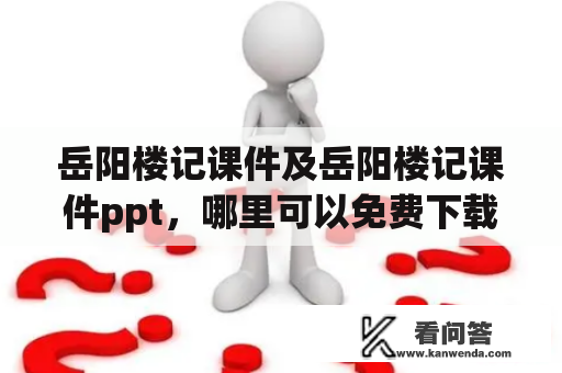 岳阳楼记课件及岳阳楼记课件ppt，哪里可以免费下载？