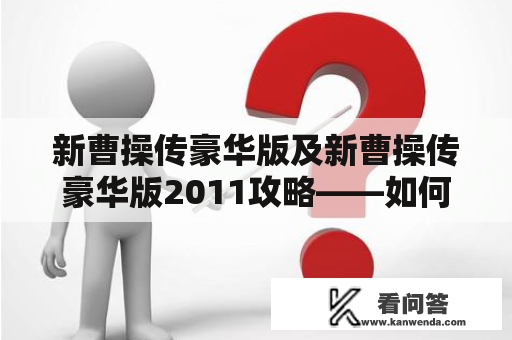 新曹操传豪华版及新曹操传豪华版2011攻略——如何快速提升游戏进度？