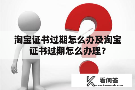 淘宝证书过期怎么办及淘宝证书过期怎么办理？