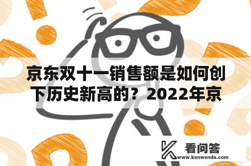 京东双十一销售额是如何创下历史新高的？2022年京东双十一销售额会有怎样的表现？