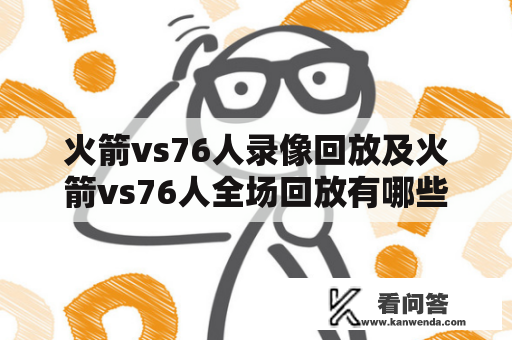 火箭vs76人录像回放及火箭vs76人全场回放有哪些可供观看的资源？