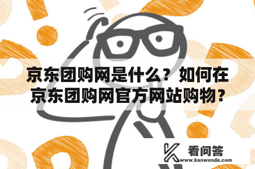 京东团购网是什么？如何在京东团购网官方网站购物？