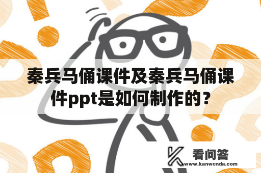 秦兵马俑课件及秦兵马俑课件ppt是如何制作的？