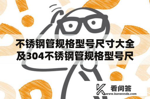 不锈钢管规格型号尺寸大全及304不锈钢管规格型号尺寸大全，你了解全部吗？