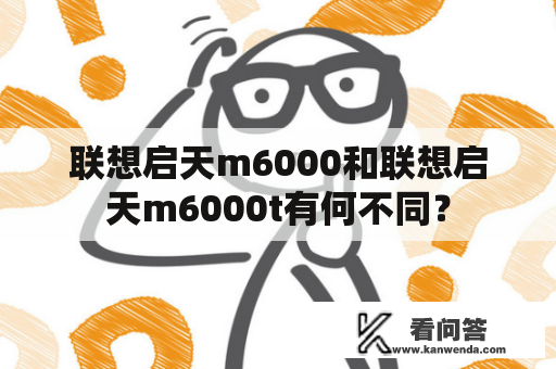 联想启天m6000和联想启天m6000t有何不同？