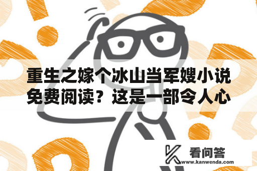 重生之嫁个冰山当军嫂小说免费阅读？这是一部令人心动的重生爱情小说！讲述了女主角苏婉重生后与军嫂身份的爱情故事。她曾经是一个成功的女商人，却因为感情和事业的失败而选择自杀。当她再次醒来时，发现自己回到了年轻时期。她决定重新开始，追求真正的幸福。