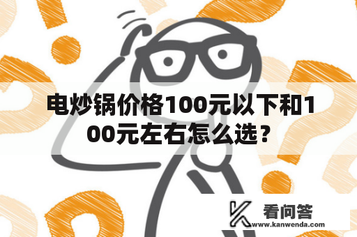 电炒锅价格100元以下和100元左右怎么选？