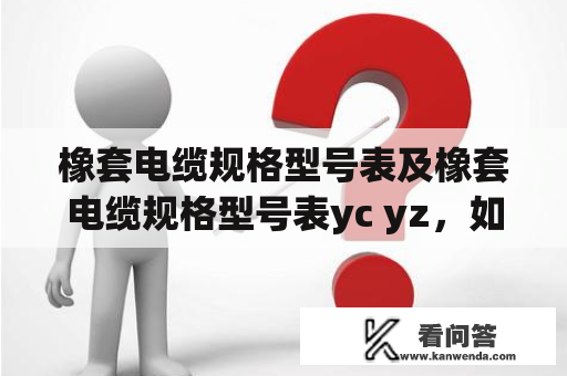 橡套电缆规格型号表及橡套电缆规格型号表yc yz，如何选择适合自己的橡套电缆？