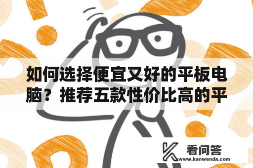 如何选择便宜又好的平板电脑？推荐五款性价比高的平板电脑