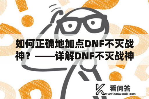 如何正确地加点DNF不灭战神？——详解DNF不灭战神加点技能推荐