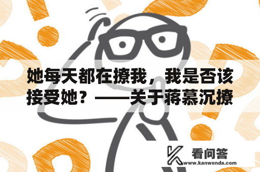 她每天都在撩我，我是否该接受她？——关于蒋慕沉撩人的故事