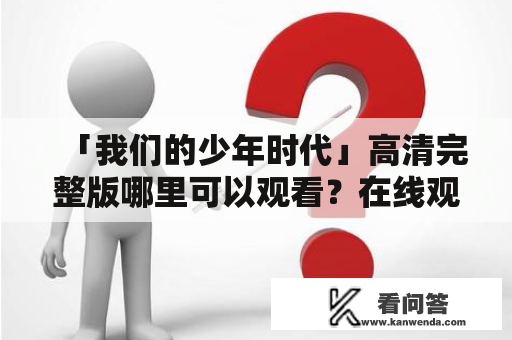 「我们的少年时代」高清完整版哪里可以观看？在线观看资源分享！