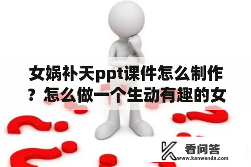 女娲补天ppt课件怎么制作？怎么做一个生动有趣的女娲补天ppt