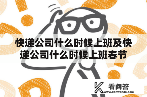 快递公司什么时候上班及快递公司什么时候上班春节