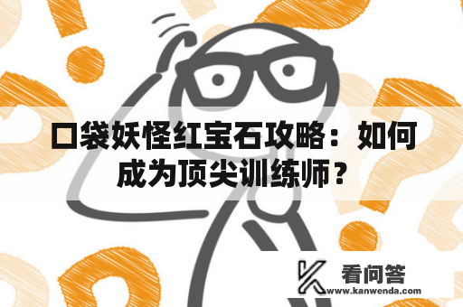 口袋妖怪红宝石攻略：如何成为顶尖训练师？