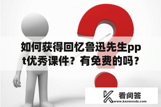 如何获得回忆鲁迅先生ppt优秀课件？有免费的吗？