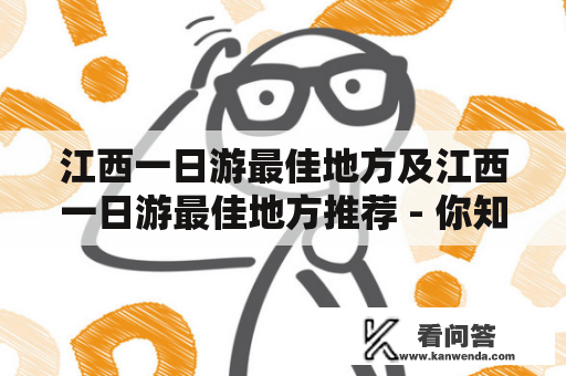 江西一日游最佳地方及江西一日游最佳地方推荐 - 你知道哪些？