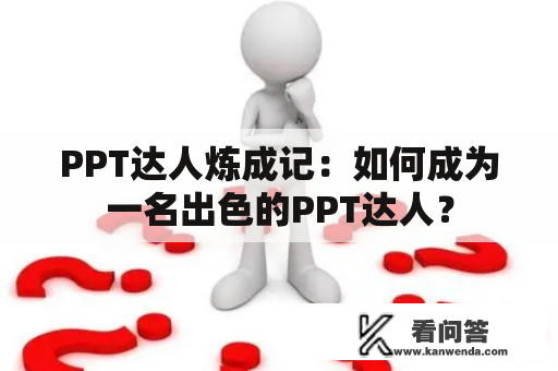 PPT达人炼成记：如何成为一名出色的PPT达人？