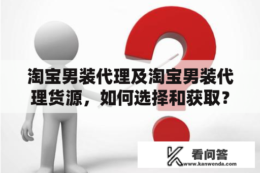 淘宝男装代理及淘宝男装代理货源，如何选择和获取？