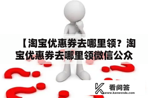 【淘宝优惠券去哪里领？淘宝优惠券去哪里领微信公众号】如何快速获取淘宝优惠券？