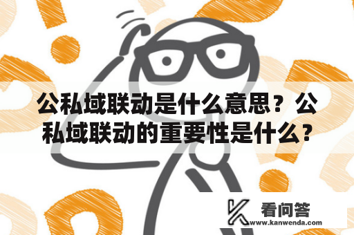 公私域联动是什么意思？公私域联动的重要性是什么？