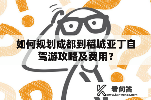 如何规划成都到稻城亚丁自驾游攻略及费用？