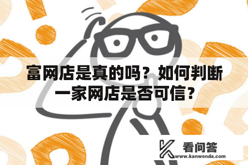 富网店是真的吗？如何判断一家网店是否可信？