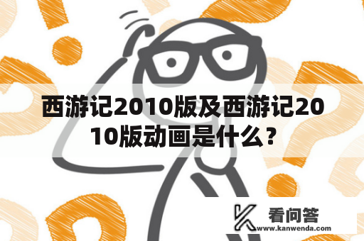 西游记2010版及西游记2010版动画是什么？