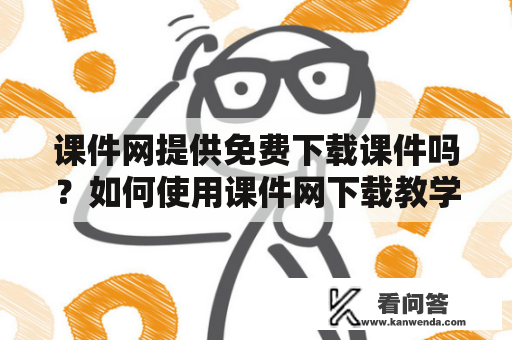 课件网提供免费下载课件吗？如何使用课件网下载教学课件？