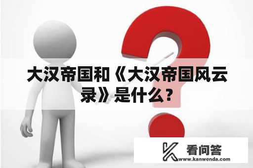 大汉帝国和《大汉帝国风云录》是什么? 大汉帝国和《大汉帝国风云录》是什么?