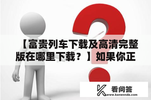 【富贵列车下载及高清完整版在哪里下载？】如果你正在寻找富贵列车的下载链接，那么你来对了地方。本文将提供给你那些高清的完整版下载资源，让你轻松观看这部经典的电影。