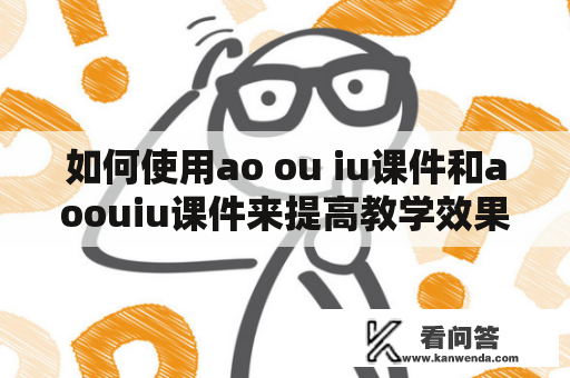 如何使用ao ou iu课件和aoouiu课件来提高教学效果？