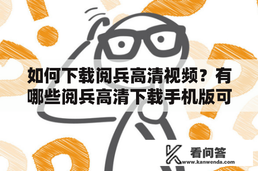 如何下载阅兵高清视频？有哪些阅兵高清下载手机版可用？