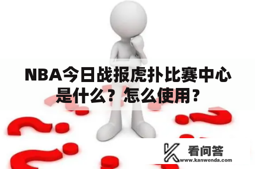 NBA今日战报虎扑比赛中心是什么？怎么使用？