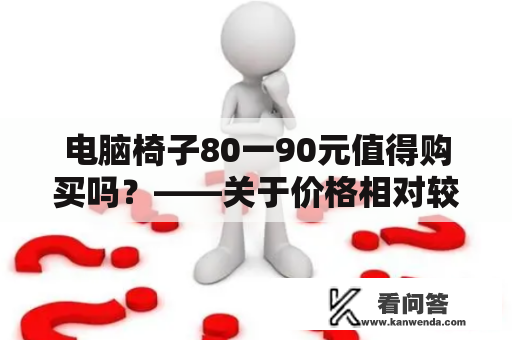 电脑椅子80一90元值得购买吗？——关于价格相对较低的电脑椅子的购买建议