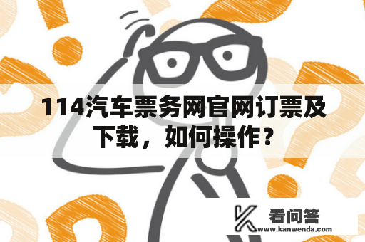 114汽车票务网官网订票及下载，如何操作？