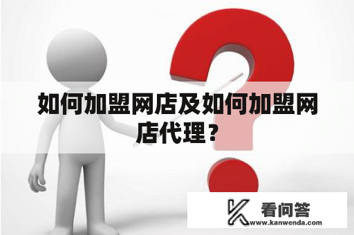 如何加盟网店及如何加盟网店代理？